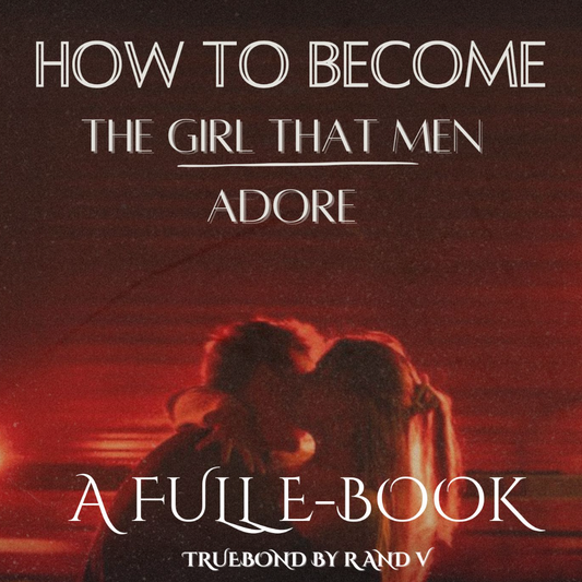 How to Become the Girl that Men Adore - A Full E-Book